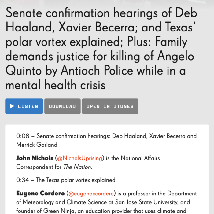 Senate confirmation hearings of Deb Haaland, Xavier Becerra; and Texas’ polar vortex explained; Plus: Family demands justice for killing of Angelo Quinto by Antioch Police while in a mental health crisis